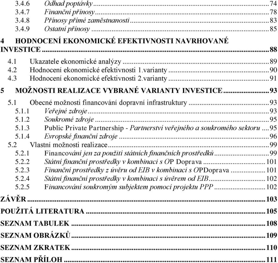 .. 93 5.1 Obecné moţnosti financování dopravní infrastruktury... 93 5.1.1 Veřejné zdroje... 93 5.1.2 Soukromé zdroje... 95 5.1.3 Public Private Partnership - Partnerství veřejného a soukromého sektoru.