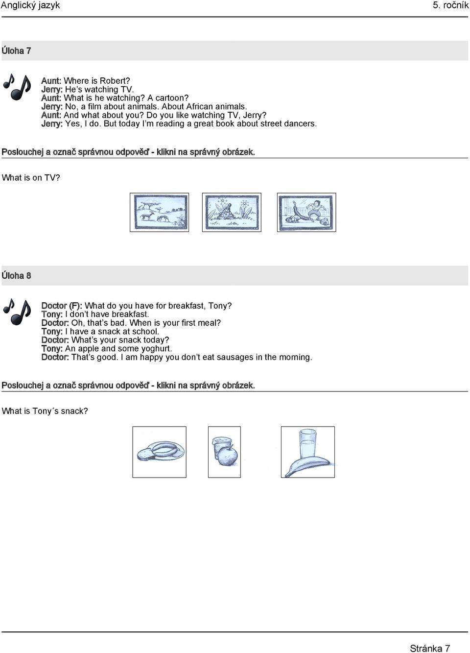 Úloha 8 Doctor (F): What do you have for breakfast, Tony? Tony: I don t have breakfast. Doctor: Oh, that s bad. When is your first meal? Tony: I have a snack at school.