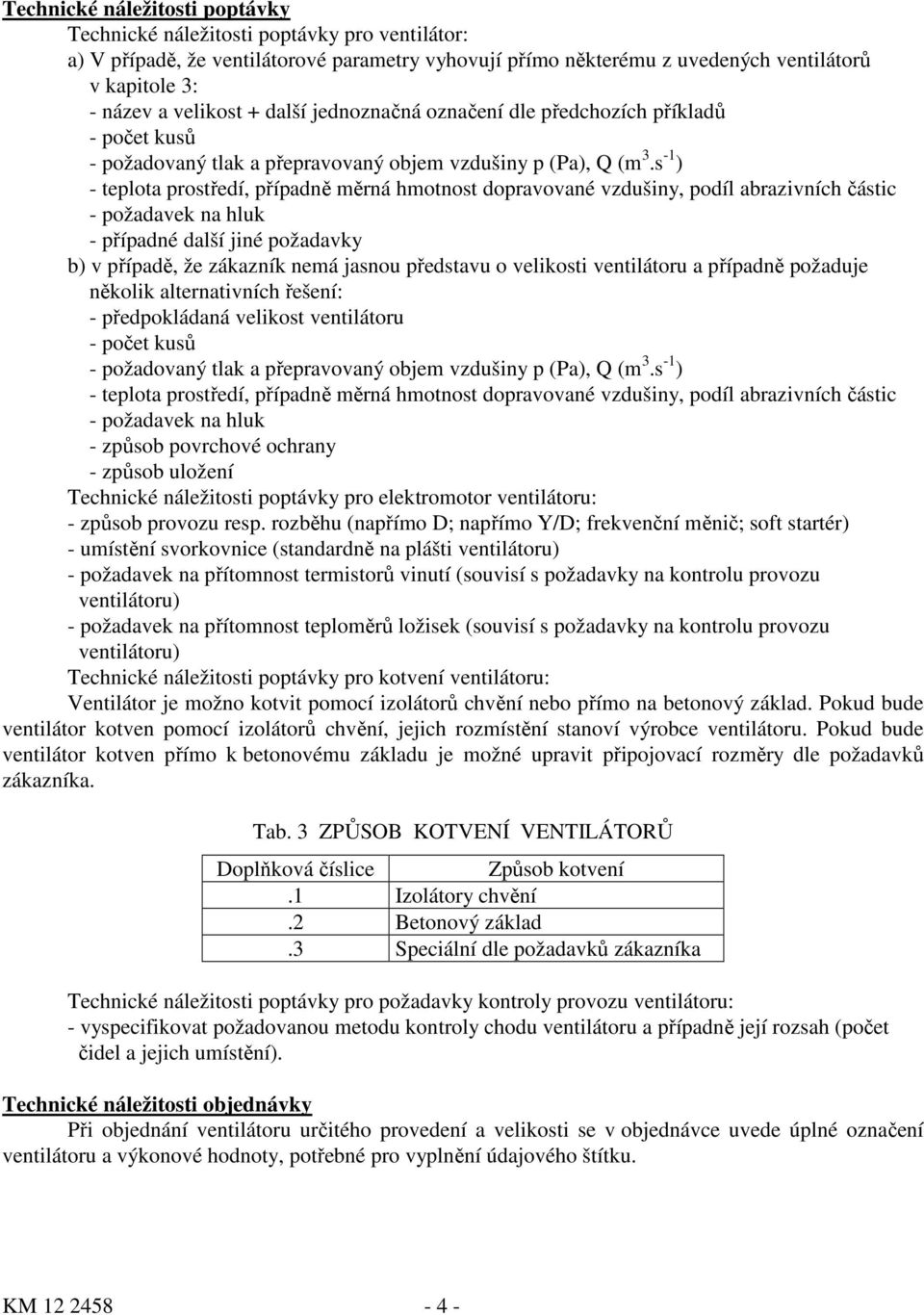 s -1 ) - teplota prostředí, případně měrná hmotnost dopravované vzdušiny, podíl abrazivních částic - požadavek na hluk - případné další jiné požadavky b) v případě, že zákazník nemá jasnou představu