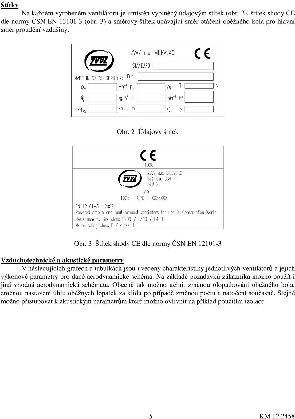 3 Štítek shody CE dle normy ČSN EN 12101-3 Vzduchotechnické a akustické parametry V následujících grafech a tabulkách jsou uvedeny charakteristiky jednotlivých ventilátorů a jejich výkonové parametry