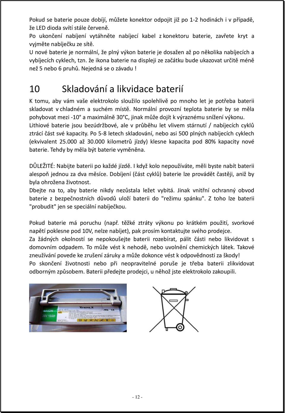 U nové baterie je normální, že plný výkon baterie je dosažen až po několika nabíjecích a vybíjecích cyklech, tzn. že ikona baterie na displeji ze začátku bude ukazovat určitě méně než 5 nebo 6 pruhů.