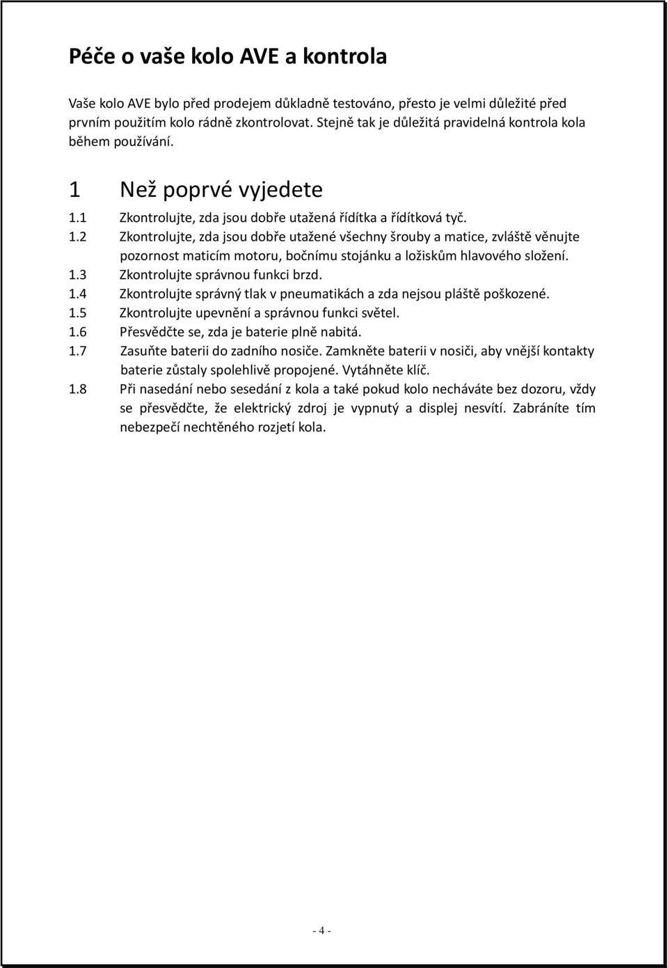 Než poprvé vyjedete 1.1 Zkontrolujte, zda jsou dobře utažená řídítka a řídítková tyč. 1.2 Zkontrolujte, zda jsou dobře utažené všechny šrouby a matice, zvláště věnujte pozornost maticím motoru, bočnímu stojánku a ložiskům hlavového složení.