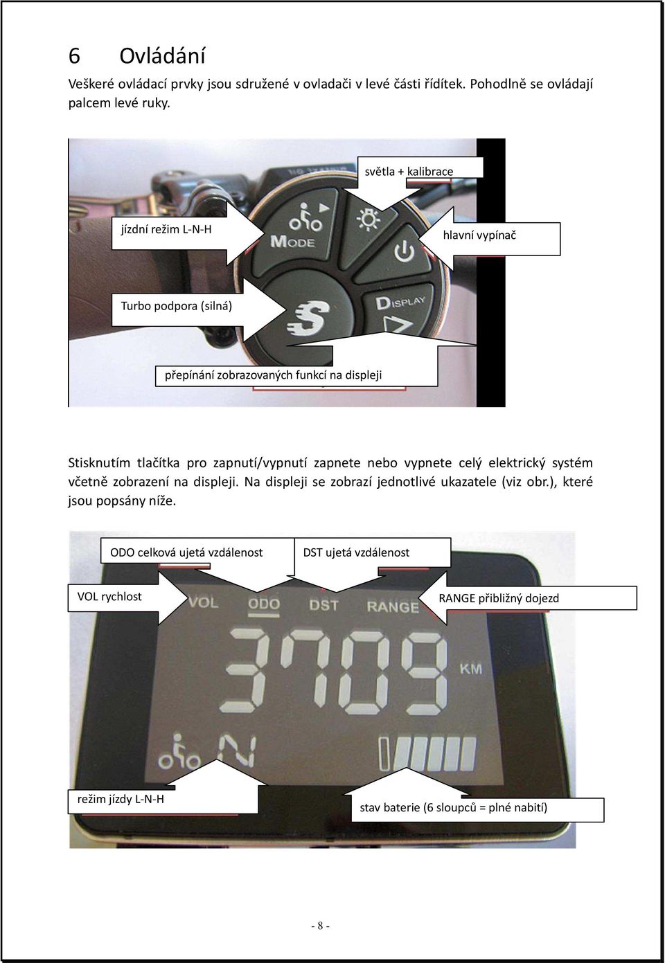 zapnutí/vypnutí zapnete nebo vypnete celý elektrický systém včetně zobrazení na displeji. Na displeji se zobrazí jednotlivé ukazatele (viz obr.