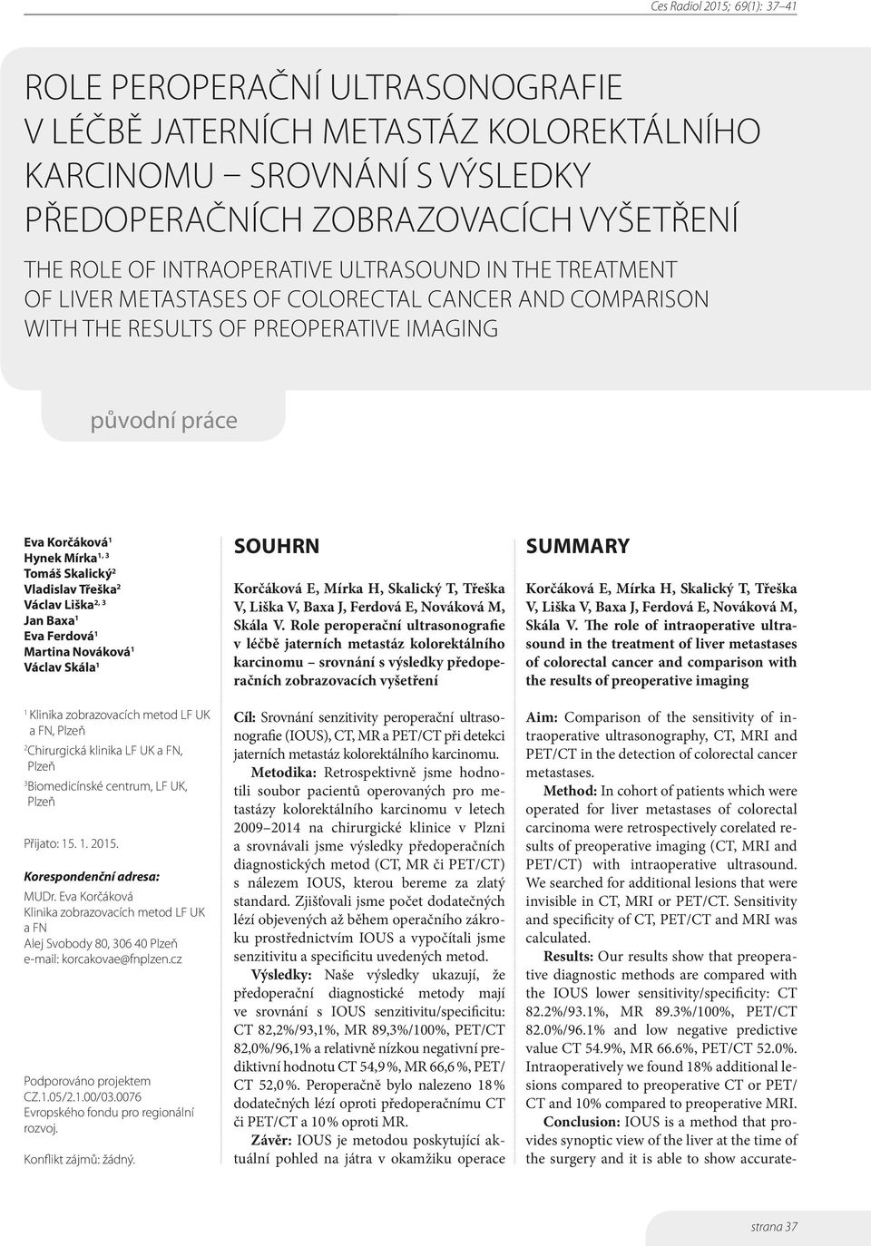 Jan Baxa 1 Eva Ferdová 1 Martina Nováková 1 Václav Skála 1 1 Klinika zobrazovacích metod LF UK a FN, Plzeň 2 Chirurgická klinika LF UK a FN, Plzeň 3 Biomedicínské centrum, LF UK, Plzeň Přijato: 15. 1. 2015.