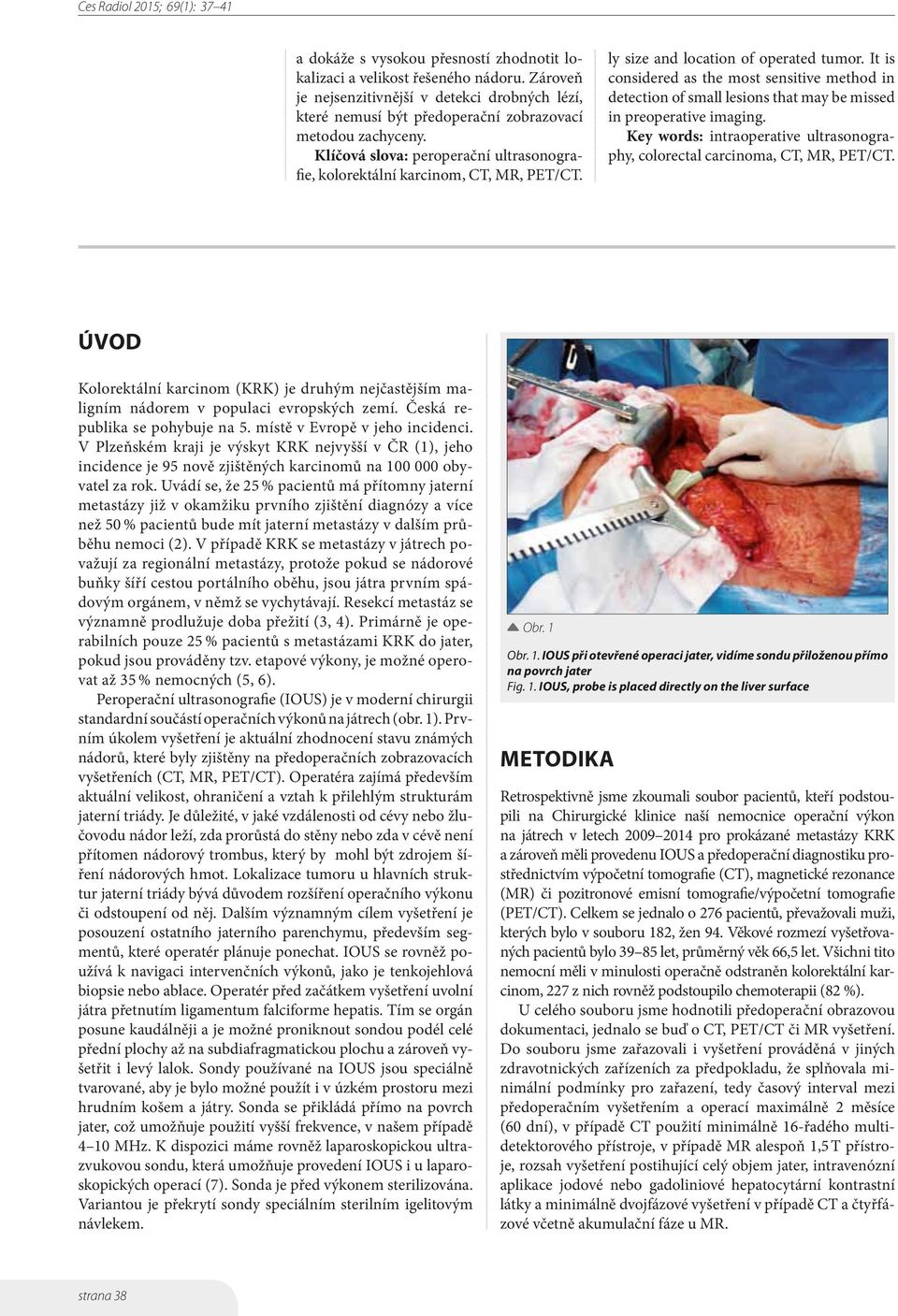 It is considered as the most sensitive method in detection of small lesions that may be missed in preoperative imaging. Key words: intraoperative ultrasonography, colorectal carcinoma, CT, MR, PET/CT.