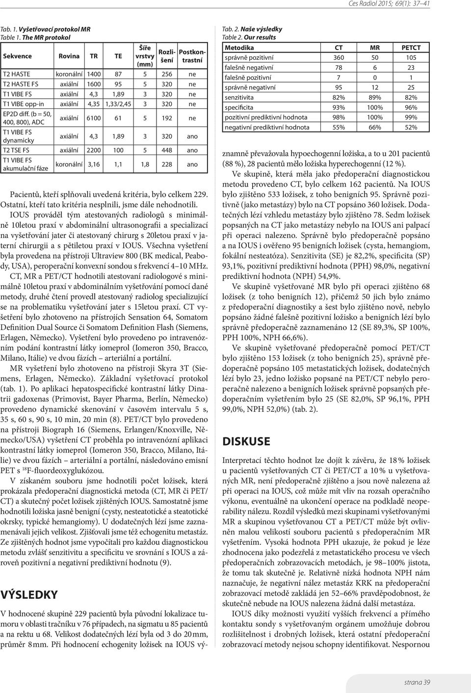 IOUS prováděl tým atestovaných radiologů s minimálně 10letou praxí v abdominální ultrasonografii a specializací na vyšetřování jater či atestovaný chirurg s 20letou praxí v jaterní chirurgii a s