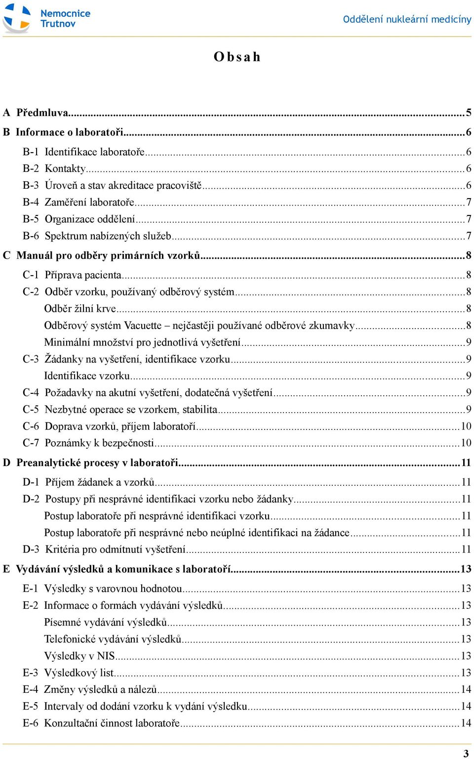 ..8 Odběrový systém Vacuette nejčastěji používané odběrové zkumavky...8 Minimální množství pro jednotlivá vyšetření...9 C-3 Žádanky na vyšetření, identifikace vzorku...9 Identifikace vzorku.