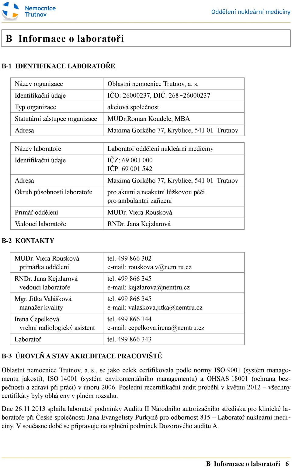 Roman Koudele, MBA Identifikační údaje IČZ: 69 001 000 IČP: 69 001 542 Adresa Okruh působnosti laboratoře Primář oddělení Vedoucí laboratoře B-2 KONTAKTY MUDr. Viera Rousková primářka oddělení RNDr.