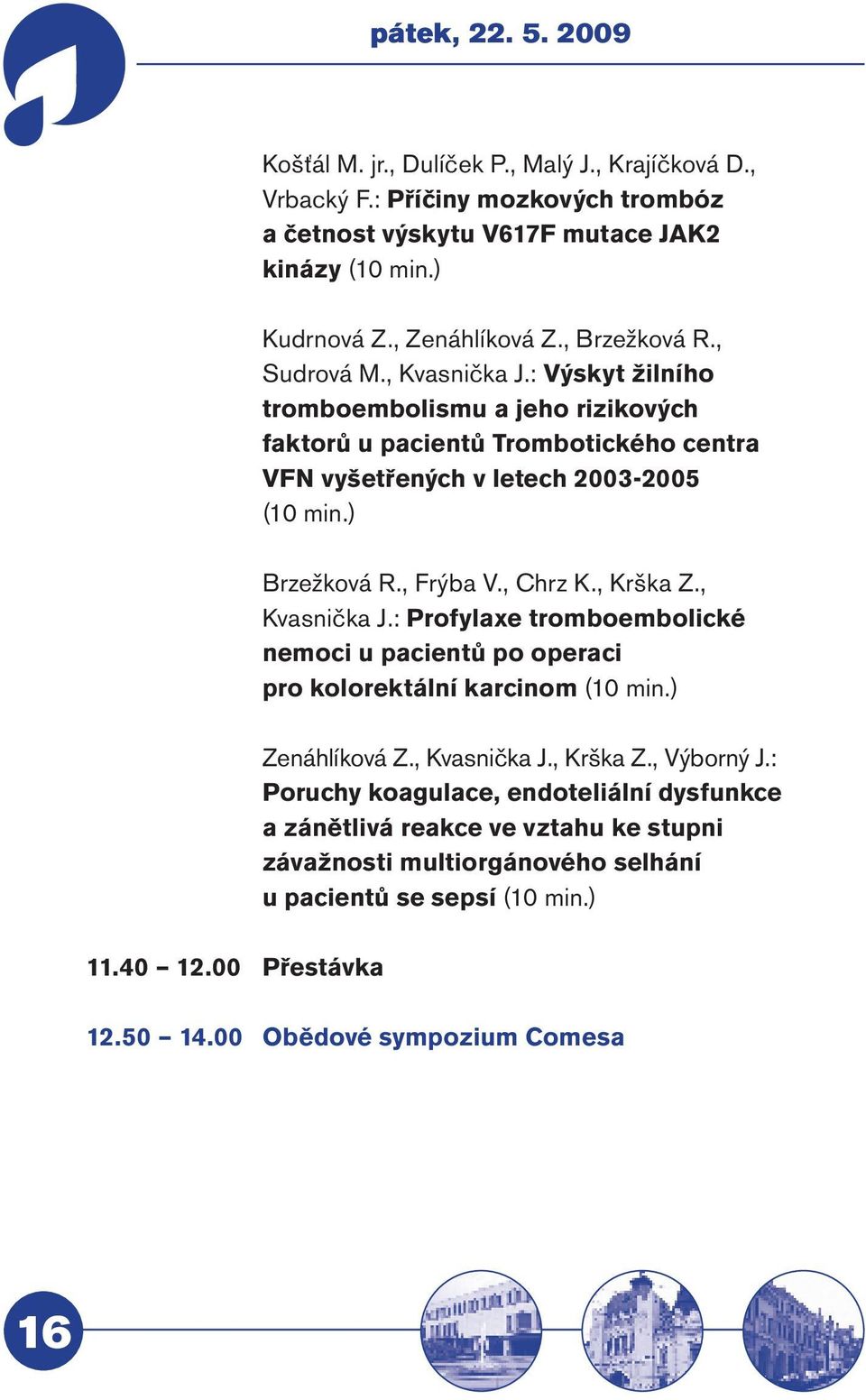 , Frýba V., Chrz K., Krška Z., Kvasnička J.: Profylaxe tromboembolické nemoci u pacientů po operaci pro kolorektální karcinom (10 min.) Zenáhlíková Z., Kvasnička J., Krška Z., Výborný J.