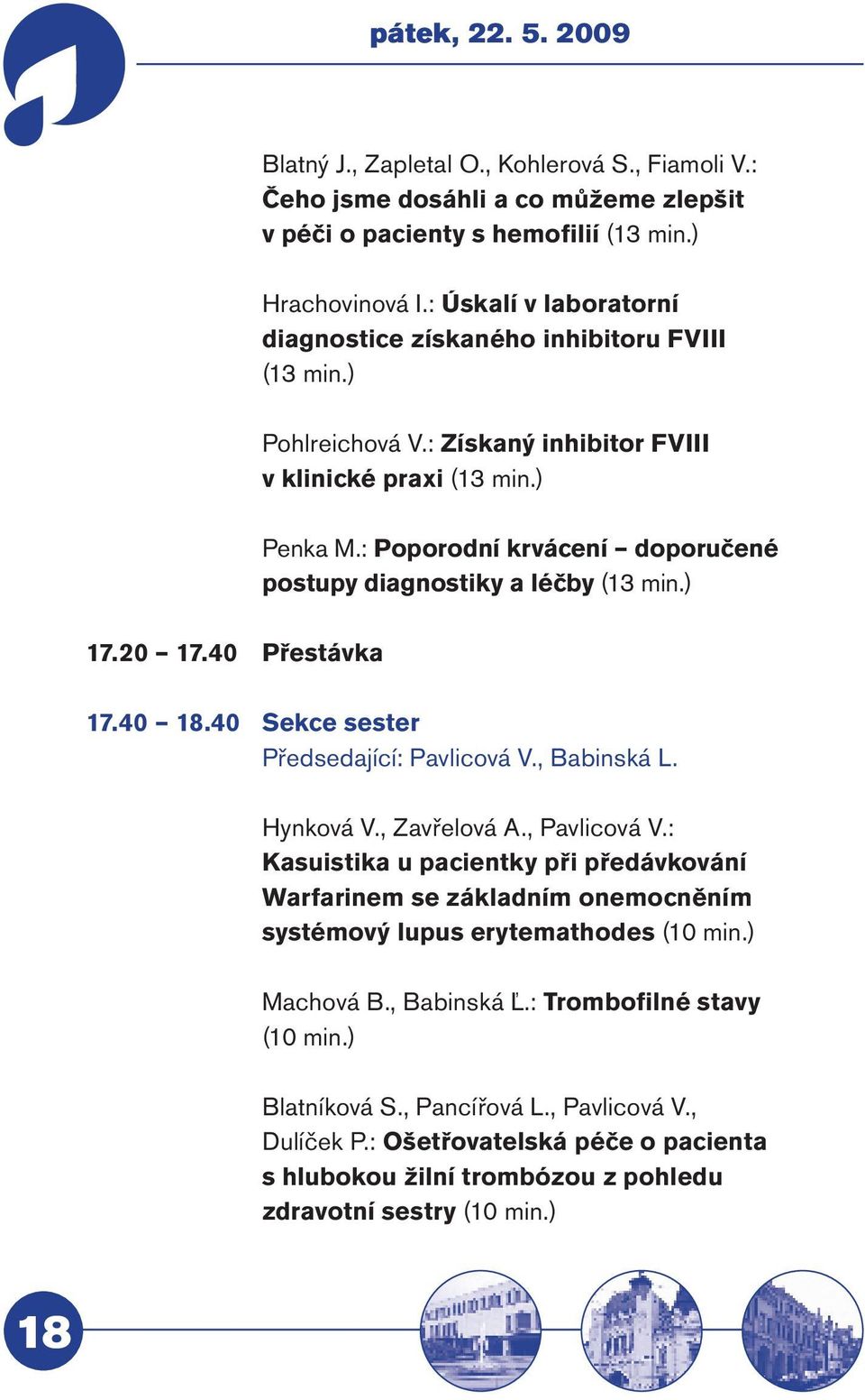 : Poporodní krvácení doporučené postupy diagnostiky a léčby (13 min.) 17.20 17.40 Přestávka 17.40 18.40 Sekce sester Předsedající: Pavlicová V., Babinská L. Hynková V., Zavřelová A., Pavlicová V.