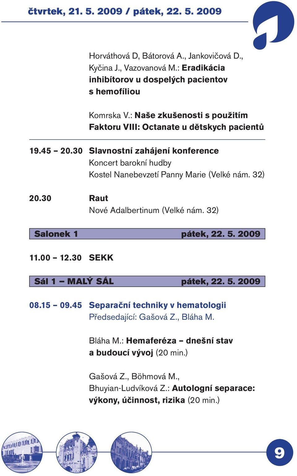 32) 20.30 Raut Nové Adalbertinum (Velké nám. 32) Salonek 1 pátek, 22. 5. 2009 11.00 12.30 SEKK Sál 1 MALÝ SÁL pátek, 22. 5. 2009 08.15 09.