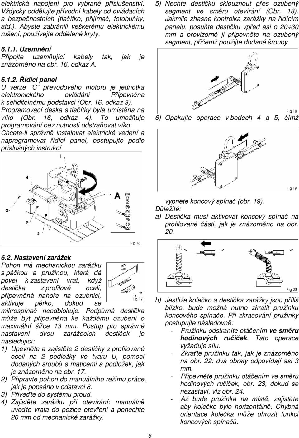 Řídící panel U verze C převodového motoru je jednotka elektronického ovládání Připevněna k seřiditelnému podstavci (Obr. 16, odkaz 3). Programovací deska s tlačítky byla umístěna na víko (Obr.