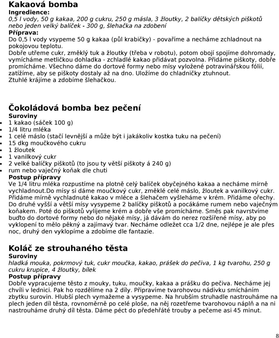 Dobře utřeme cukr, změklý tuk a žloutky (třeba v robotu), potom obojí spojíme dohromady, vymícháme metličkou dohladka - zchladlé kakao přidávat pozvolna. Přidáme piškoty, dobře promícháme.