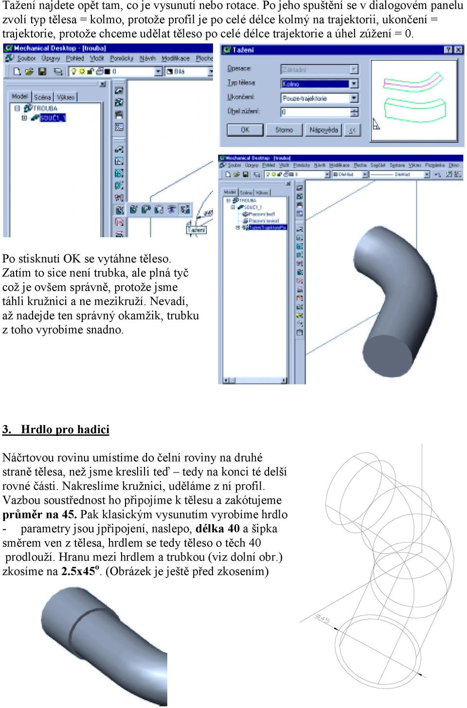 a úhel zúžení = 0. Po stisknutí OK se vytáhne těleso. Zatím to sice není trubka, ale plná tyč což je ovšem správně, protože jsme táhli kružnici a ne mezikruží.