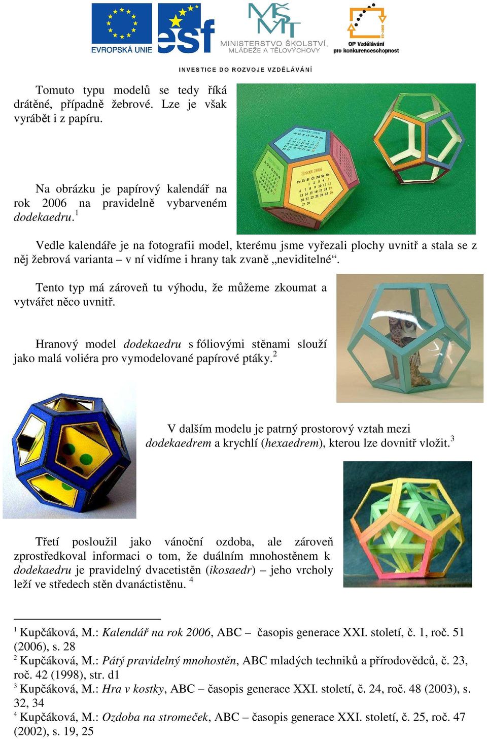 Tento typ má zároveň tu výhodu, že můžeme zkoumat a vytvářet něco uvnitř. Hranový model dodekaedru s fóliovými stěnami slouží jako malá voliéra pro vymodelované papírové ptáky.