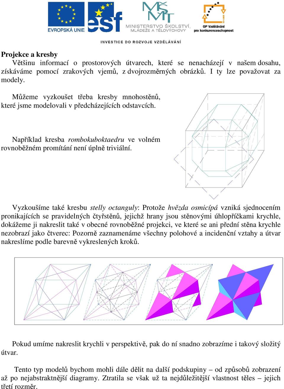 Vyzkoušíme také kresbu stelly octanguly: Protože hvězda osmicípá vzniká sjednocením pronikajících se pravidelných čtyřstěnů, jejichž hrany jsou stěnovými úhlopříčkami krychle, dokážeme ji nakreslit