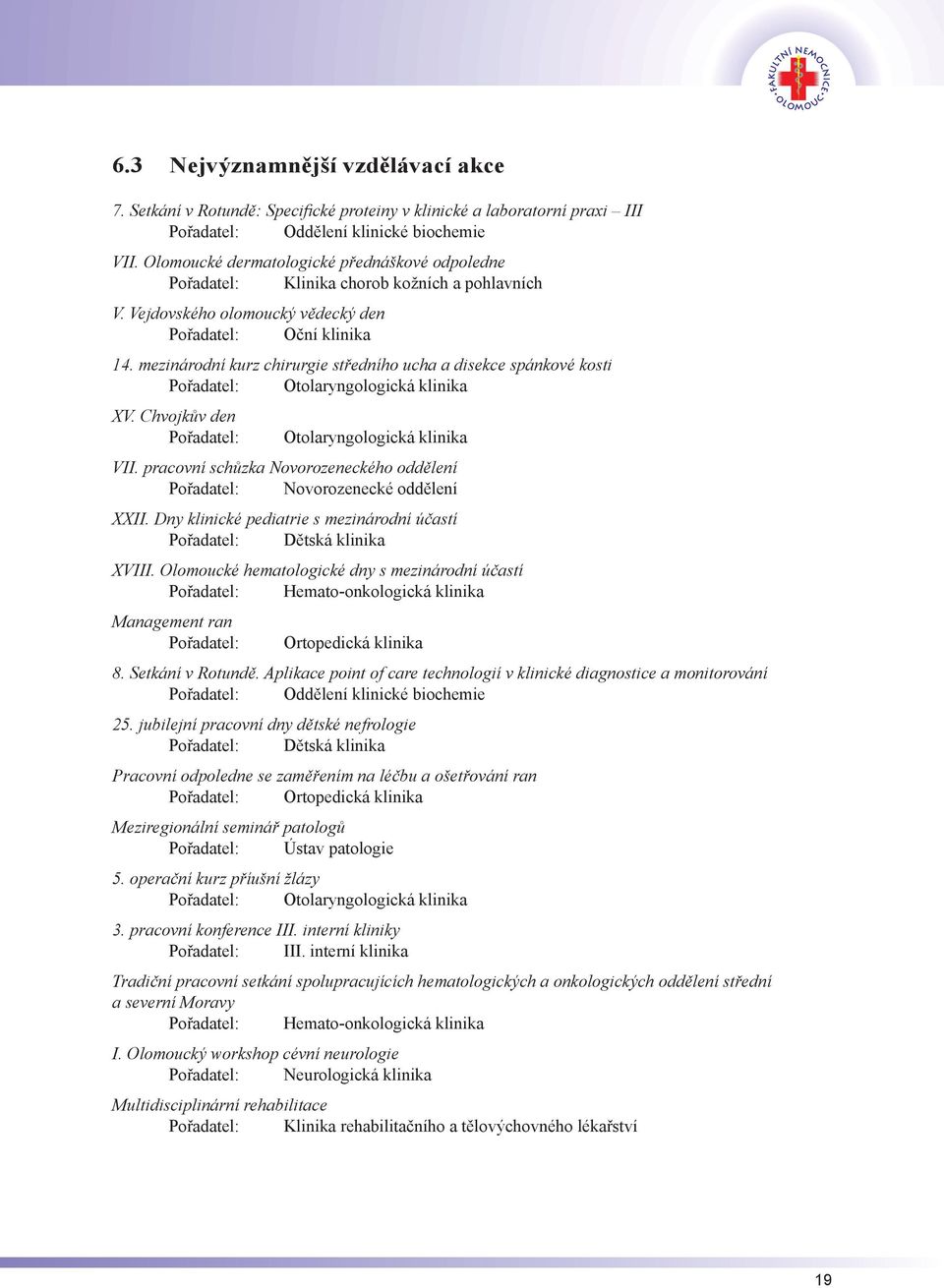 mezinárodní kurz chirurgie středního ucha a disekce spánkové kosti Pořadatel: Otolaryngologická klinika XV. Chvojkův den Pořadatel: Otolaryngologická klinika VII.