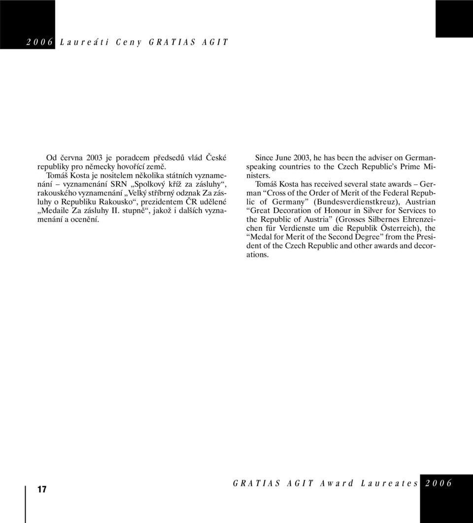 Medaile Za zásluhy II. stupně, jakož i dalších vyznamenání a ocenění. Since June 2003, he has been the adviser on Germanspeaking countries to the Czech Republic s Prime Ministers.