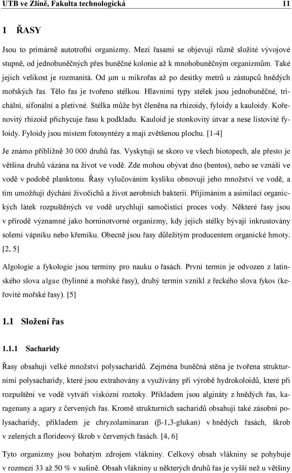 Od μm u mikrořas aţ po desítky metrů u zástupců hnědých mořských řas. Tělo řas je tvořeno stélkou. Hlavními typy stélek jsou jednobuněčné, trichální, sifonální a pletivné.