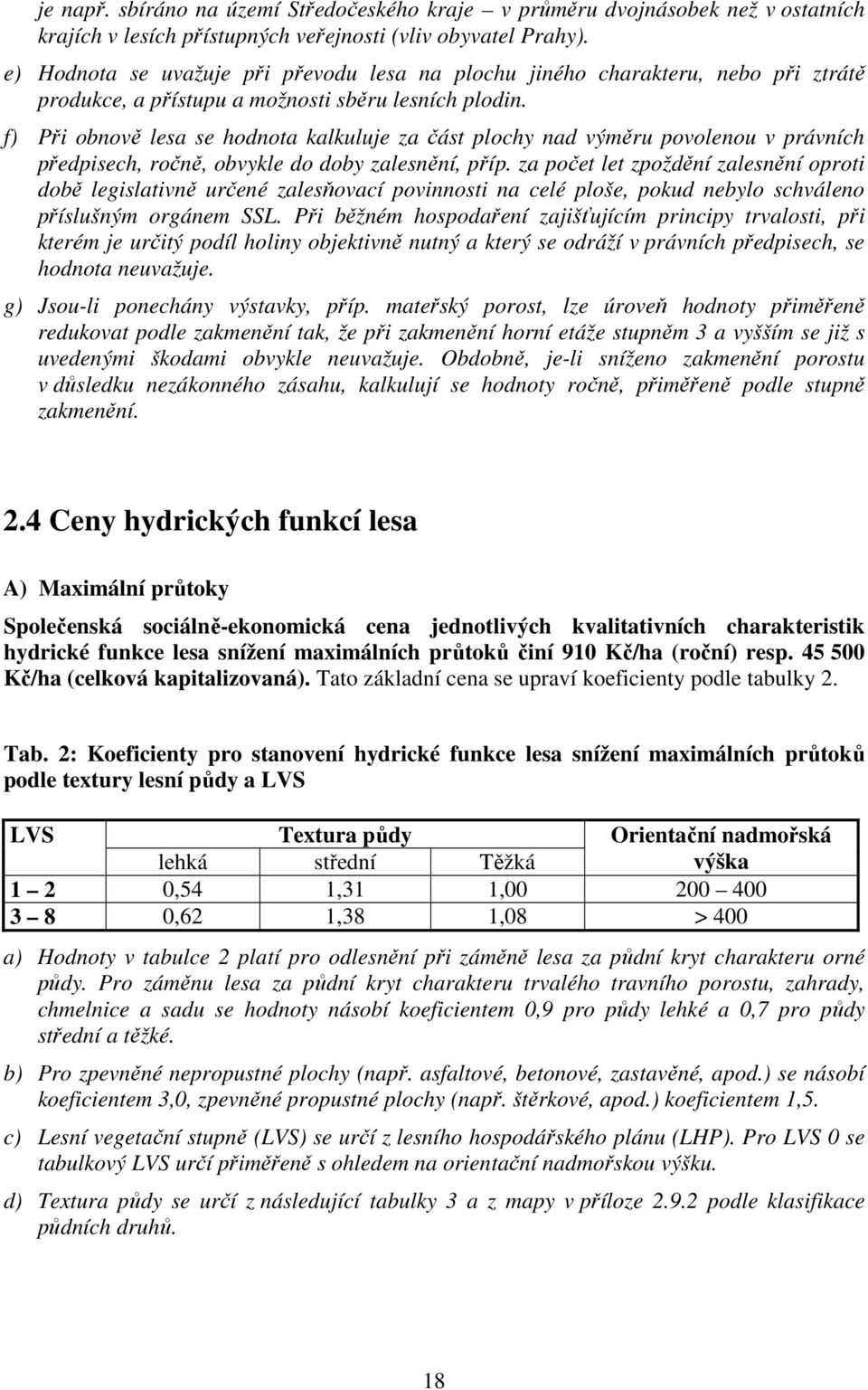 f) Při obnově lesa se hodnota kalkuluje za část plochy nad výměru povolenou v právních předpisech, ročně, obvykle do doby zalesnění, příp.