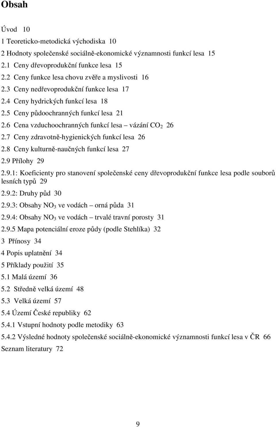 6 Cena vzduchoochranných funkcí lesa vázání CO 2 26 2.7 Ceny zdravotně-hygienických funkcí lesa 26 2.8 Ceny kulturně-naučných funkcí lesa 27 2.9 