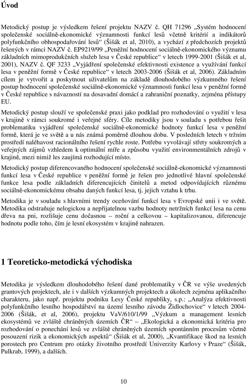 řešených v rámci NAZV č. EP9219/99 Peněžní hodnocení sociálně-ekonomického významu základních mimoprodukčních služeb lesa v České republice v letech 1999-2001 (Šišák et al, 2001), NAZV č.