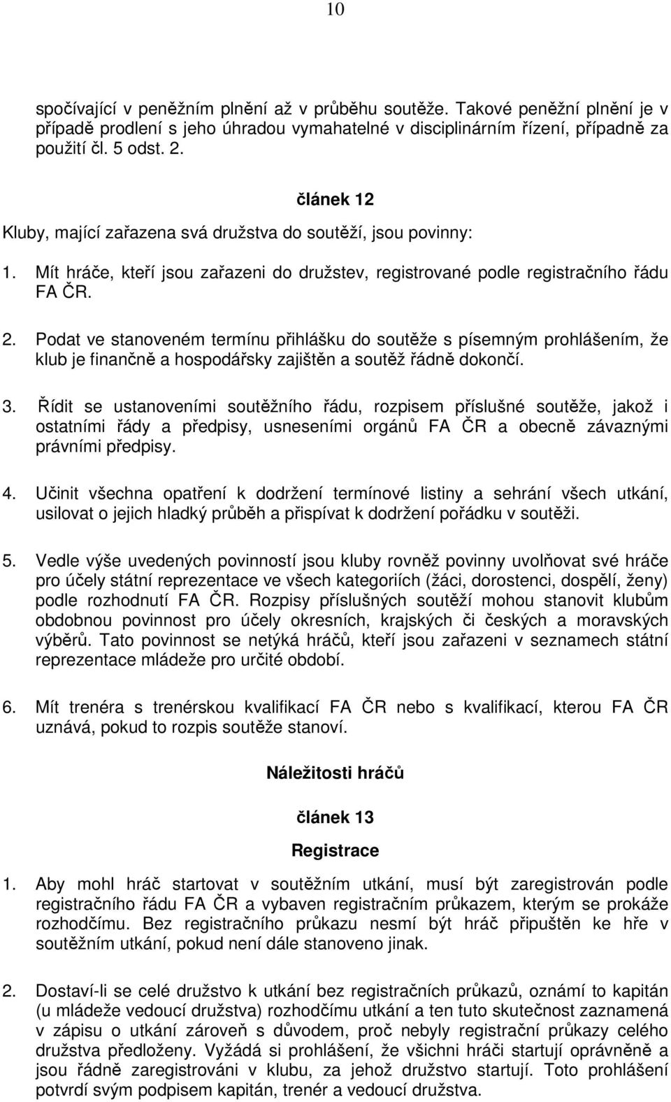 Podat ve stanoveném termínu přihlášku do soutěže s písemným prohlášením, že klub je finančně a hospodářsky zajištěn a soutěž řádně dokončí. 3.