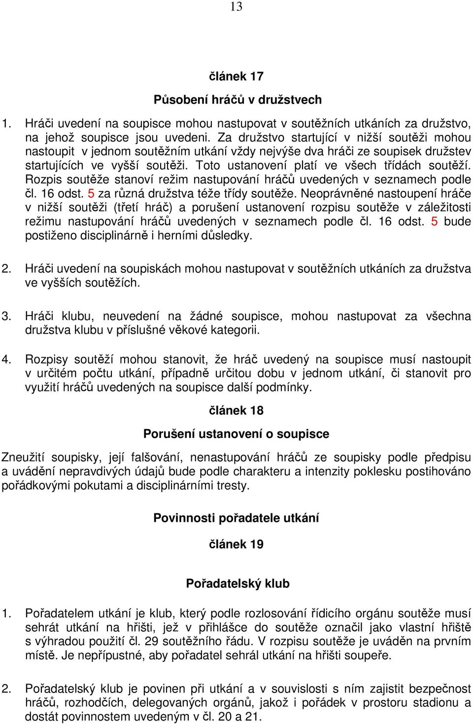 Toto ustanovení platí ve všech třídách soutěží. Rozpis soutěže stanoví režim nastupování hráčů uvedených v seznamech podle čl. 16 odst. 5 za různá družstva téže třídy soutěže.