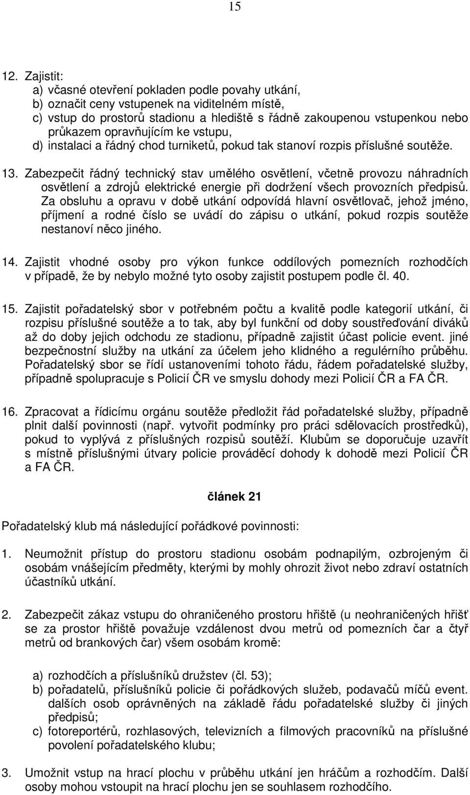 opravňujícím ke vstupu, d) instalaci a řádný chod turniketů, pokud tak stanoví rozpis příslušné soutěže. 13.