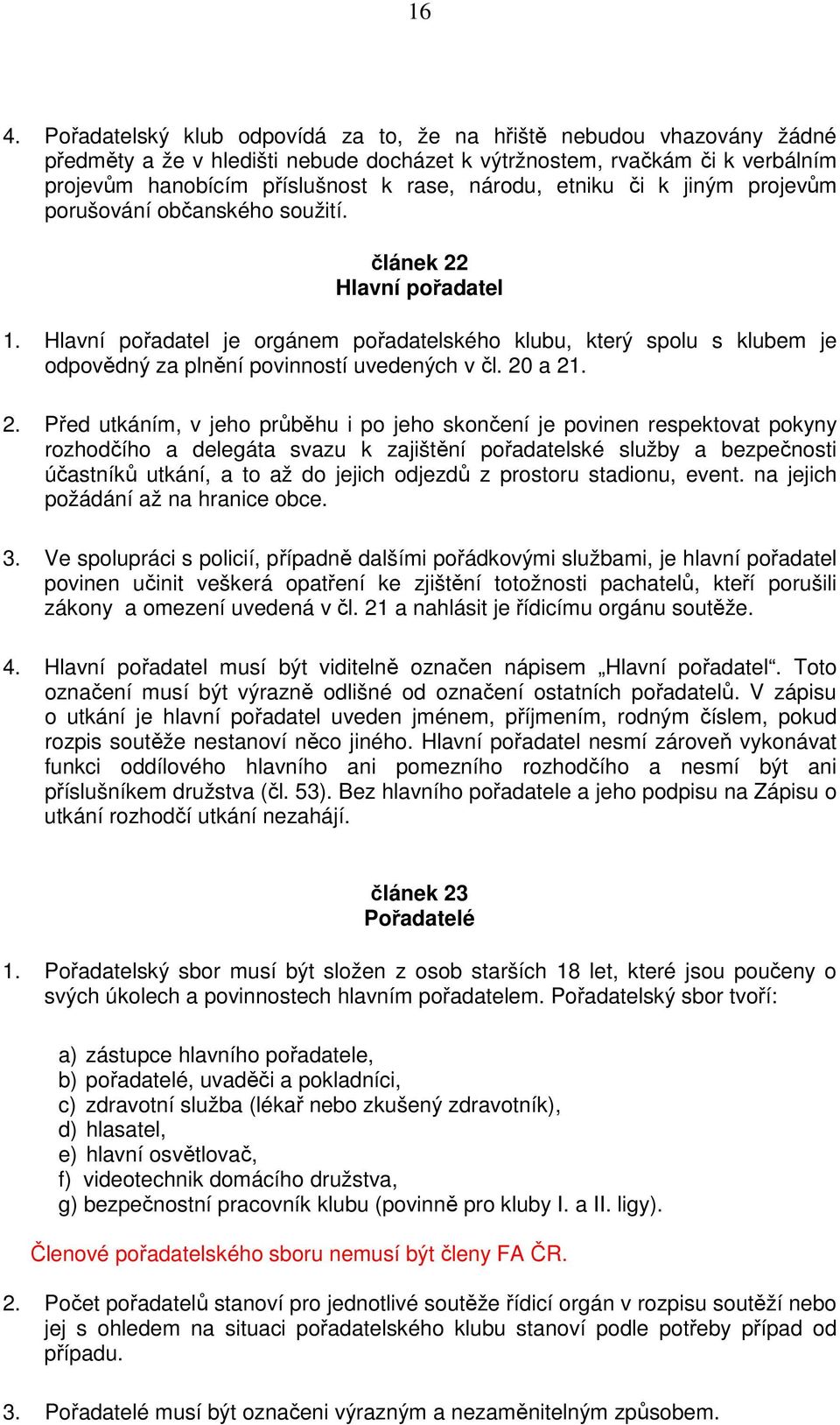 Hlavní pořadatel je orgánem pořadatelského klubu, který spolu s klubem je odpovědný za plnění povinností uvedených v čl. 20