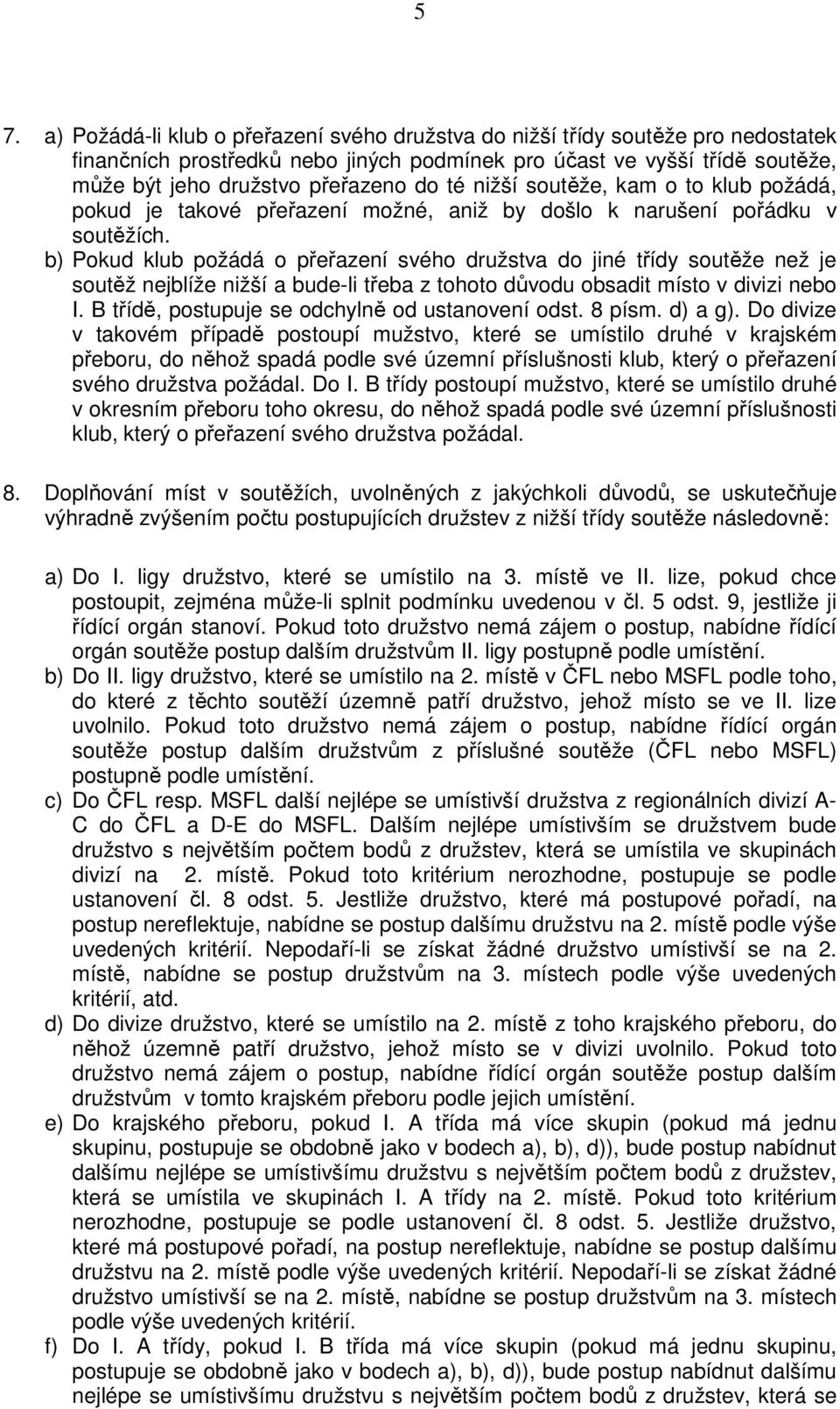 b) Pokud klub požádá o přeřazení svého družstva do jiné třídy soutěže než je soutěž nejblíže nižší a bude-li třeba z tohoto důvodu obsadit místo v divizi nebo I.