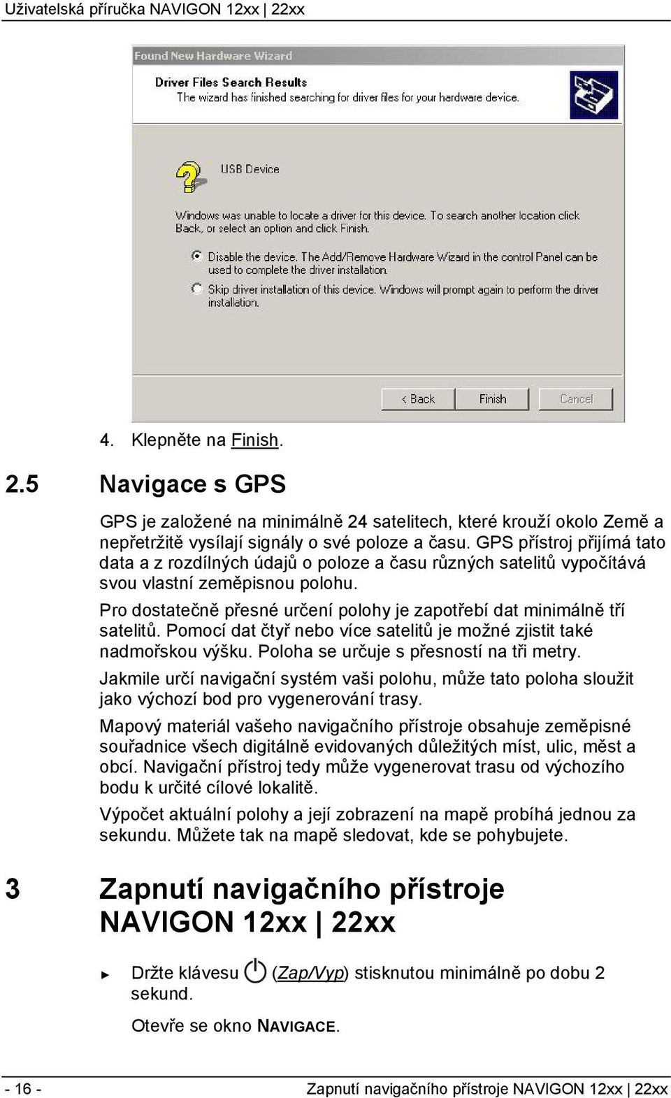 Pro dostatečně přesné určení polohy je zapotřebí dat minimálně tří satelitů. Pomocí dat čtyř nebo více satelitů je možné zjistit také nadmořskou výšku. Poloha se určuje s přesností na tři metry.