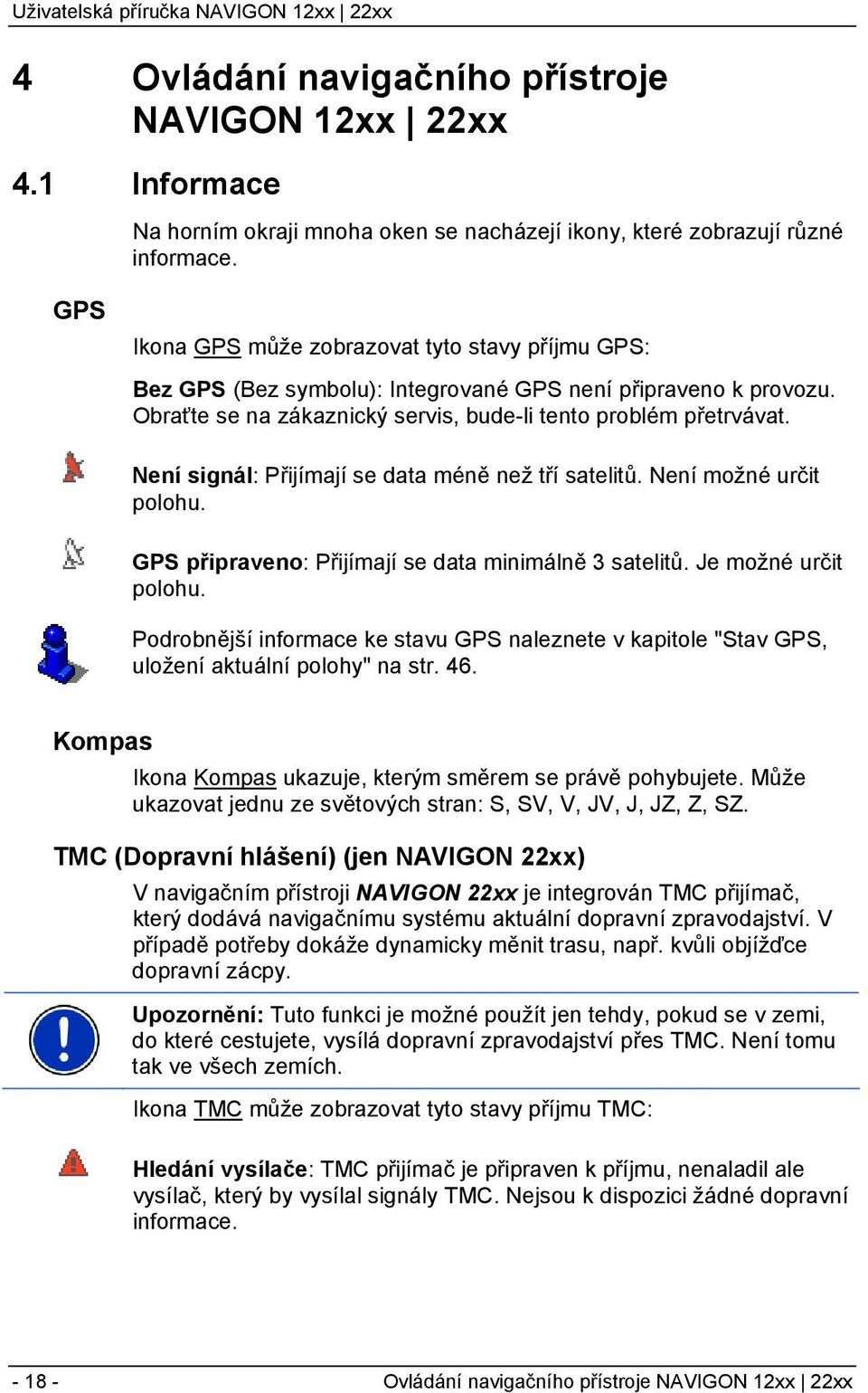 Není signál: Přijímají se data méně než tří satelitů. Není možné určit polohu. GPS připraveno: Přijímají se data minimálně 3 satelitů. Je možné určit polohu.