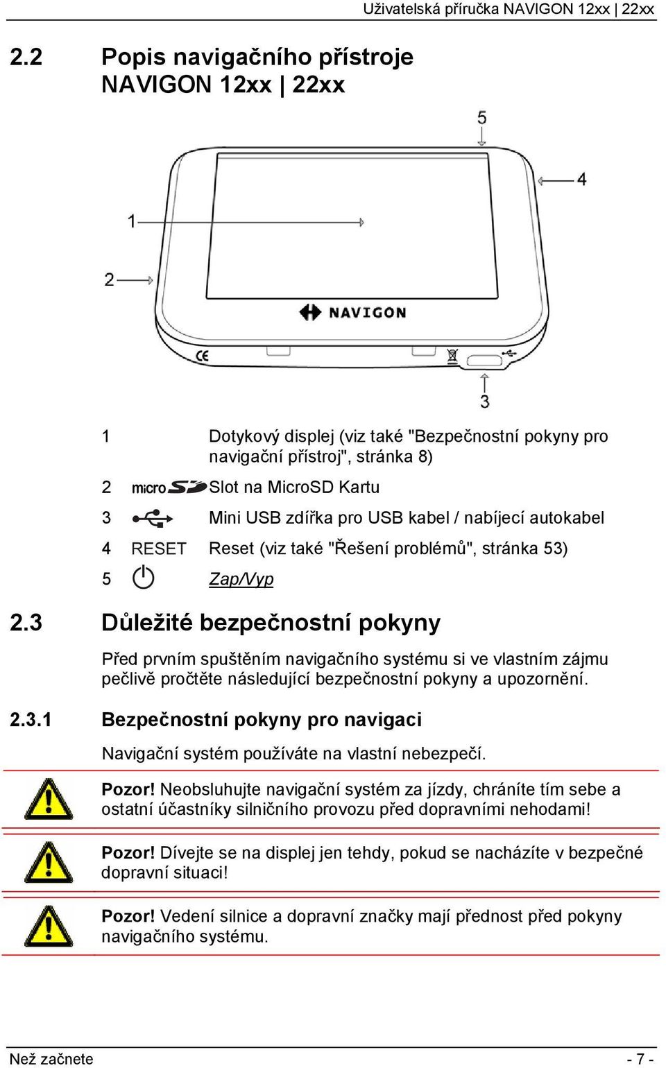 3 Důležité bezpečnostní pokyny Před prvním spuštěním navigačního systému si ve vlastním zájmu pečlivě pročtěte následující bezpečnostní pokyny a upozornění. 2.3.1 Bezpečnostní pokyny pro navigaci Navigační systém používáte na vlastní nebezpečí.