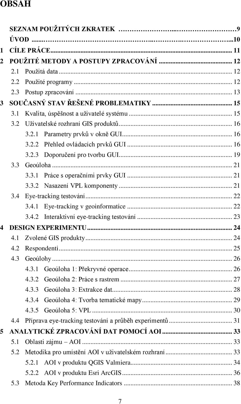 .. 16 3.2.3 Doporučení pro tvorbu GUI... 19 3.3 Geoúloha... 21 3.3.1 Práce s operačními prvky GUI... 21 3.3.2 Nasazení VPL komponenty... 21 3.4 Eye-tracking testování... 22 3.4.1 Eye-tracking v geoinformatice.