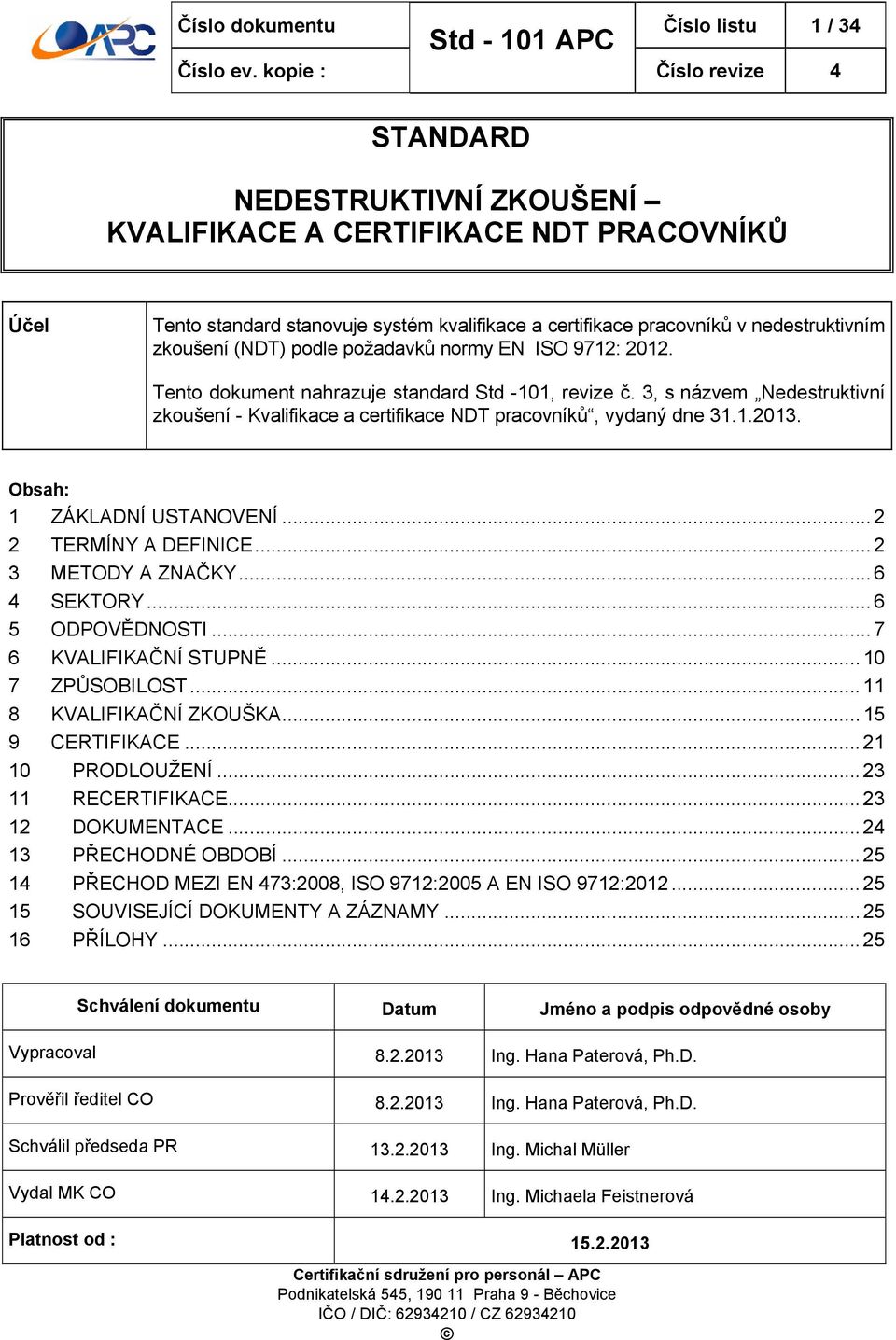 3, s názvem Nedestruktivní zkoušení - Kvalifikace a certifikace NDT pracovníků, vydaný dne 31.1.2013. Obsah: 1 ZÁKLADNÍ USTANOVENÍ...2 2 TERMÍNY A DEFINICE... 2 3 METODY A ZNAČKY... 6 4 SEKTORY.