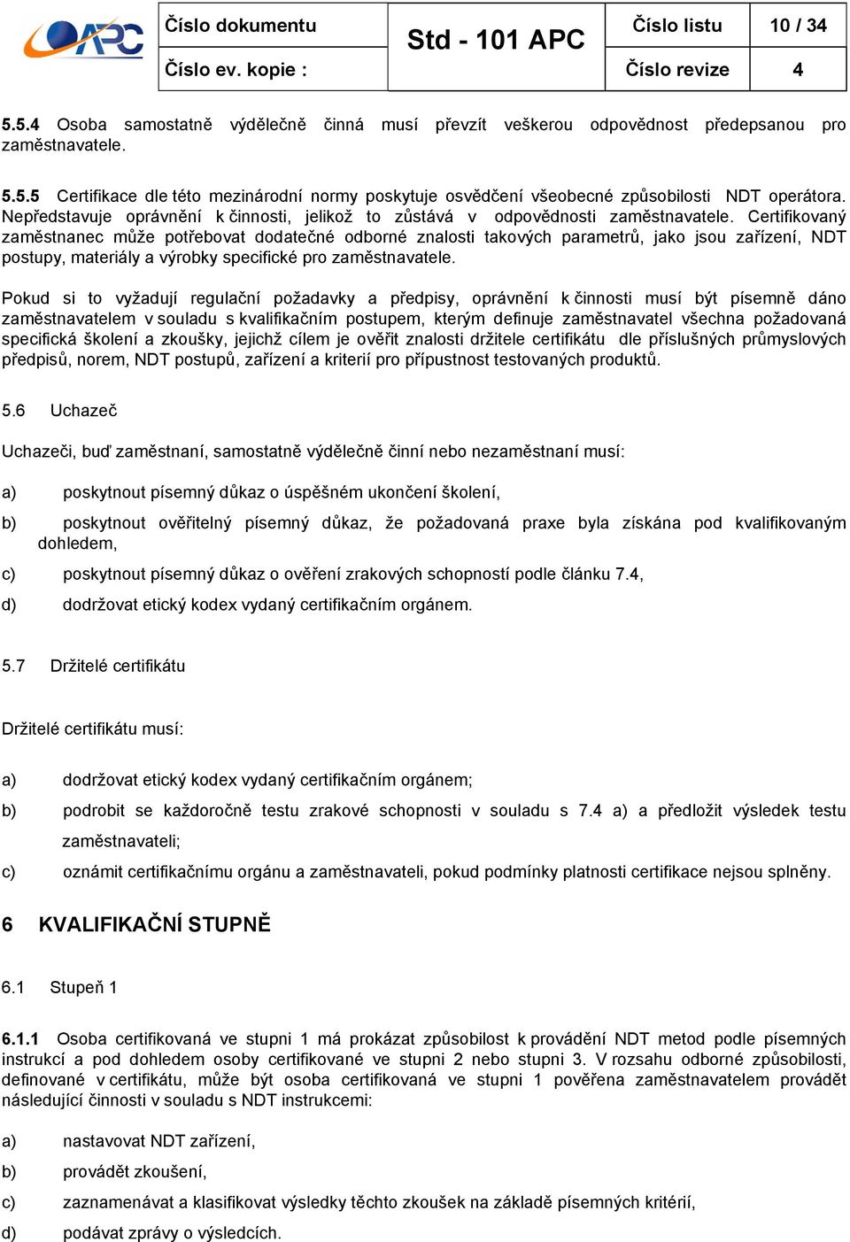 Certifikovaný zaměstnanec může potřebovat dodatečné odborné znalosti takových parametrů, jako jsou zařízení, NDT postupy, materiály a výrobky specifické pro zaměstnavatele.