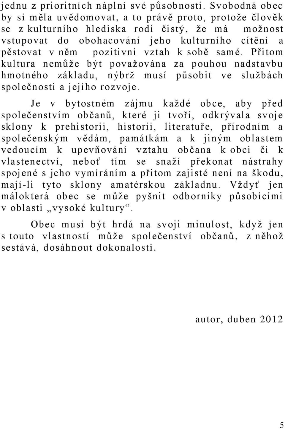 vztah k sobě samé. Přitom kultura nemůže být považována za pouhou nadstavbu hmotného základu, nýbrž musí působit ve službách společnosti a jejího rozvoje.