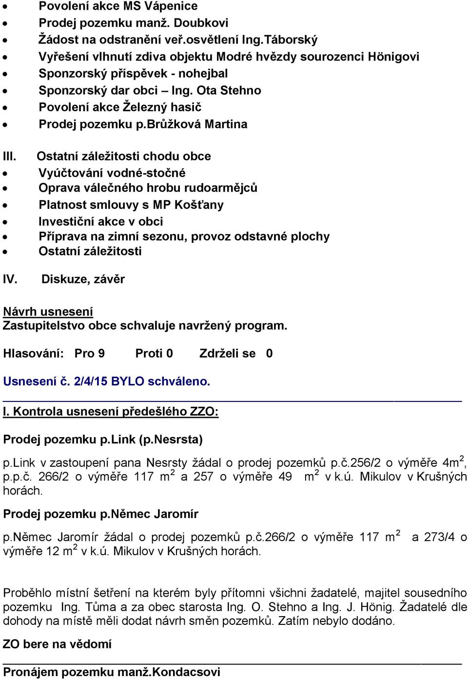 brůžková Martina Ostatní záležitosti chodu obce Vyúčtování vodné-stočné Oprava válečného hrobu rudoarmějců Platnost smlouvy s MP Košťany Investiční akce v obci Příprava na zimní sezonu, provoz