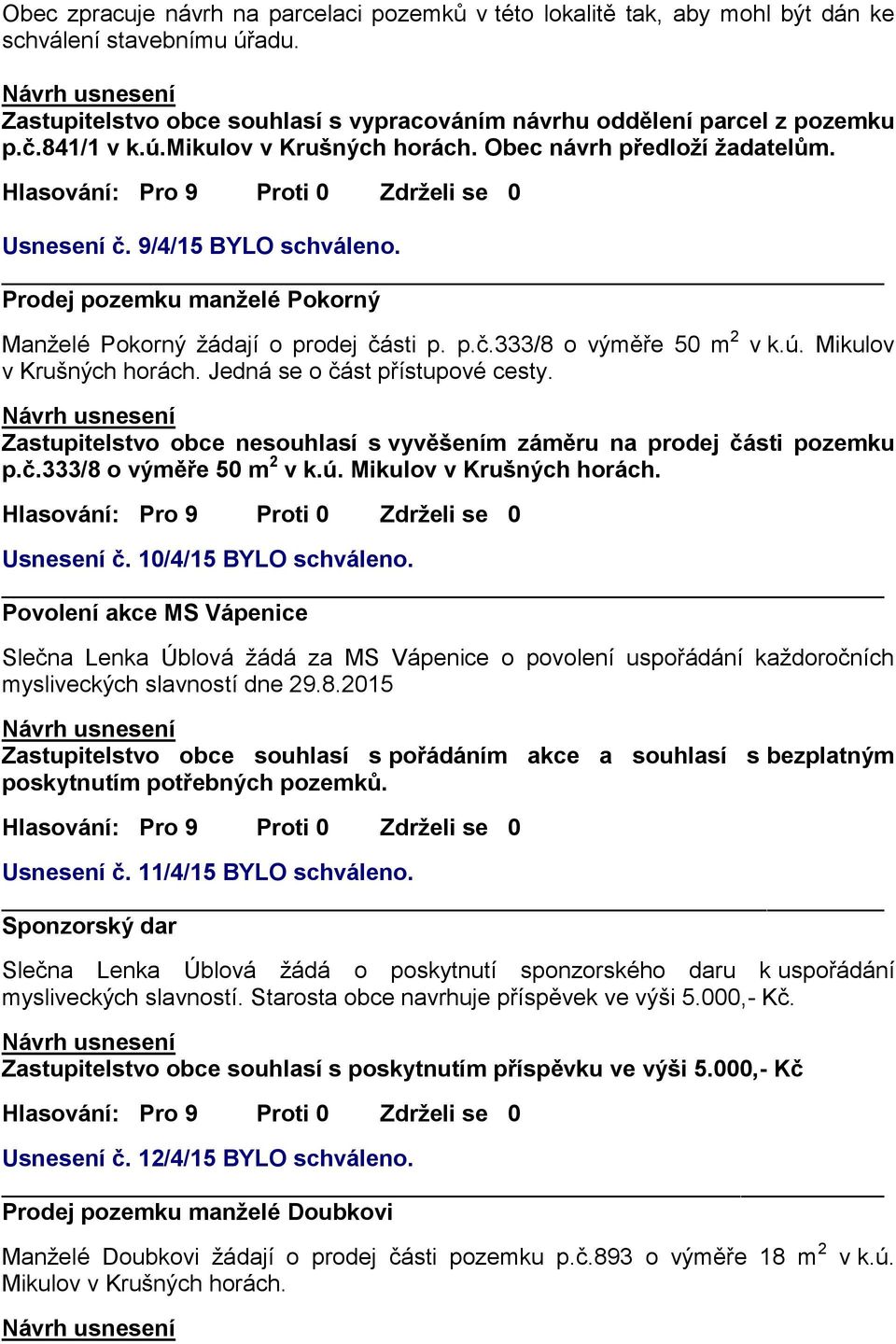 ú. Mikulov v Krušných horách. Jedná se o část přístupové cesty. Zastupitelstvo obce nesouhlasí s vyvěšením záměru na prodej části pozemku p.č.333/8 o výměře 50 m 2 v k.ú. Mikulov v Krušných horách. Usnesení č.