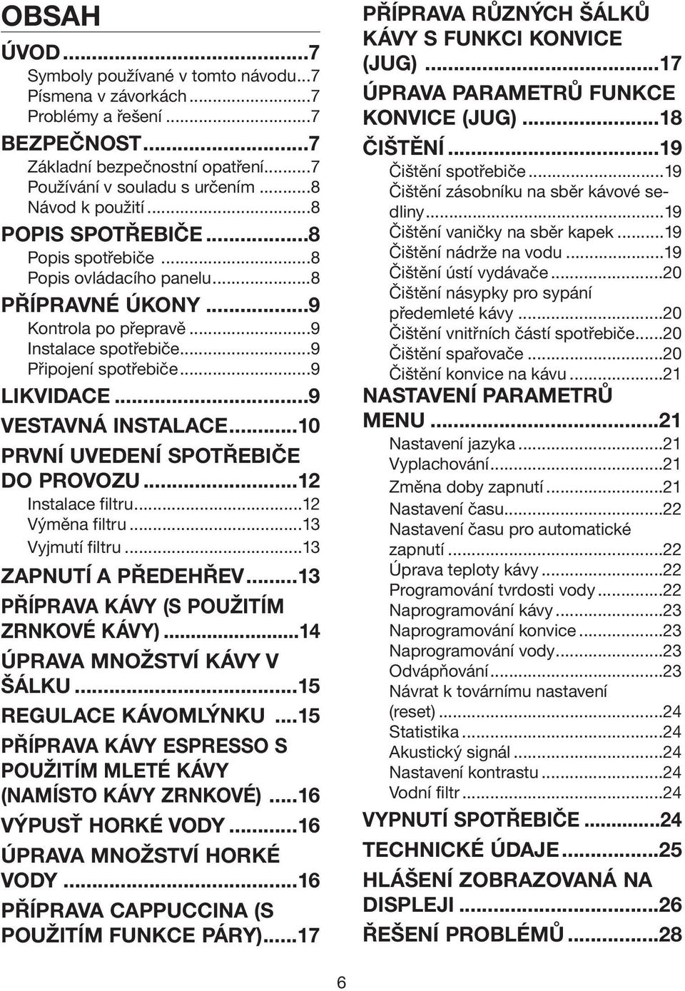 ..10 PRVNÍ UVEDENÍ SPOTŘEBIČE DO PROVOZU...12 Instalace filtru...12 Výměna filtru...13 Vyjmutí filtru...13 ZAPNUTÍ A PŘEDEHŘEV...13 PŘÍPRAVA KÁVY (S POUŽITÍM ZRNKOVÉ KÁVY).