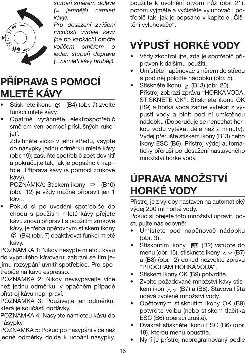 Zdvihněte víčko v jeho středu, vsypte do násypky jednu odměrku mleté kávy (obr. 19); zasuňte spotřebič zpět dovnitř a pokračujte tak, jak je popsáno v kapitole Příprava kávy (s pomocí zrnkové kávy).