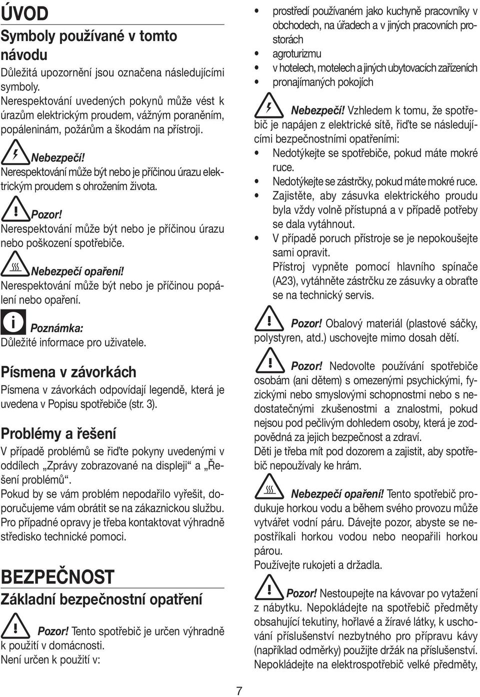 Nerespektování může být nebo je příčinou úrazu elektrickým proudem s ohrožením života. Pozor! Nerespektování může být nebo je příčinou úrazu nebo poškození spotřebiče. Nebezpečí opaření!