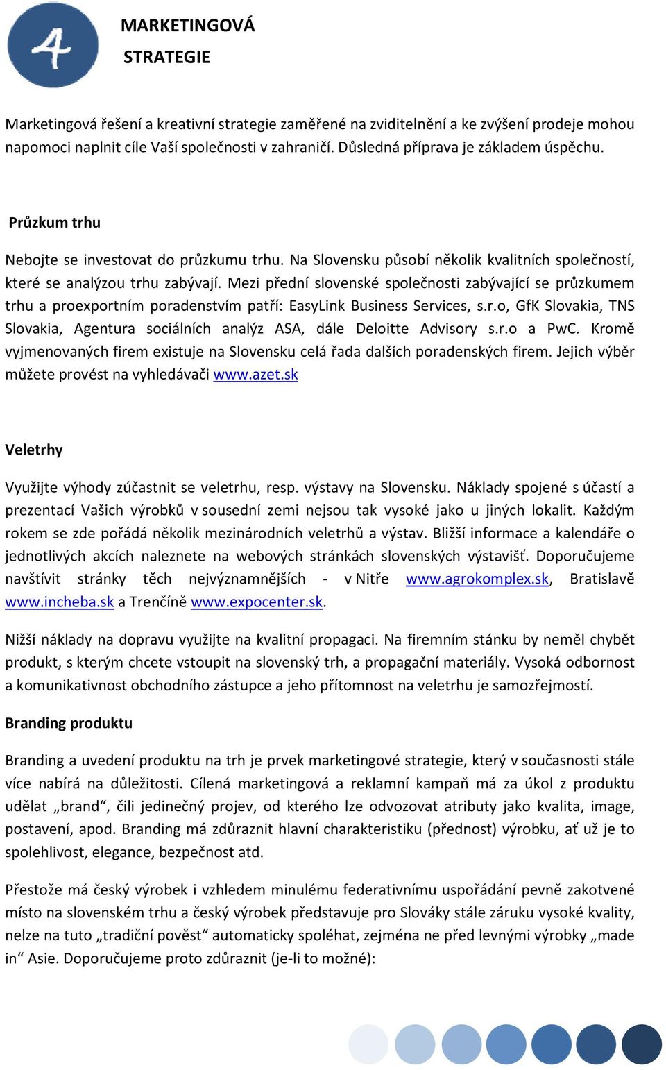 Mezi přední slovenské společnosti zabývající se průzkumem trhu a proexportním poradenstvím patří: EasyLink Business Services, s.r.o, GfK Slovakia, TNS Slovakia, Agentura sociálních analýz ASA, dále Deloitte Advisory s.