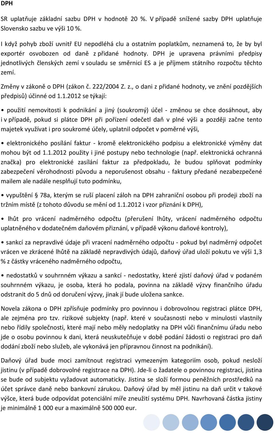 DPH je upravena právními předpisy jednotlivých členských zemí v souladu se směrnicí ES a je příjmem státního rozpočtu těchto zemí. Změny v zákoně o DPH (zákon č. 222/2004 Z. z., o dani z přidané hodnoty, ve znění pozdějších předpisů) účinné od 1.