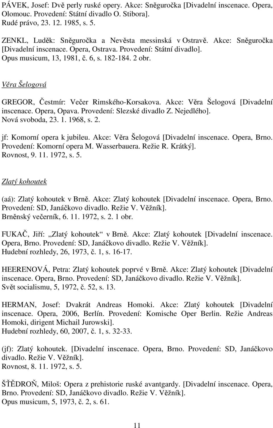 Věra Šelogová GREGOR, Čestmír: Večer Rimského-Korsakova. Akce: Věra Šelogová [Divadelní inscenace. Opera, Opava. Provedení: Slezské divadlo Z. Nejedlého]. Nová svoboda, 23. 1. 1968, s. 2. jf: Komorní opera k jubileu.