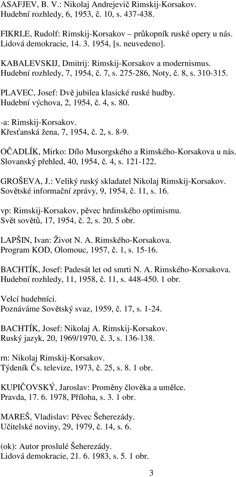 Hudební výchova, 2, 1954, č. 4, s. 80. -a: Rimskij-Korsakov. Křesťanská žena, 7, 1954, č. 2, s. 8-9. OČADLÍK, Mirko: Dílo Musorgského a Rimského-Korsakova u nás. Slovanský přehled, 40, 1954, č. 4, s. 121-122.