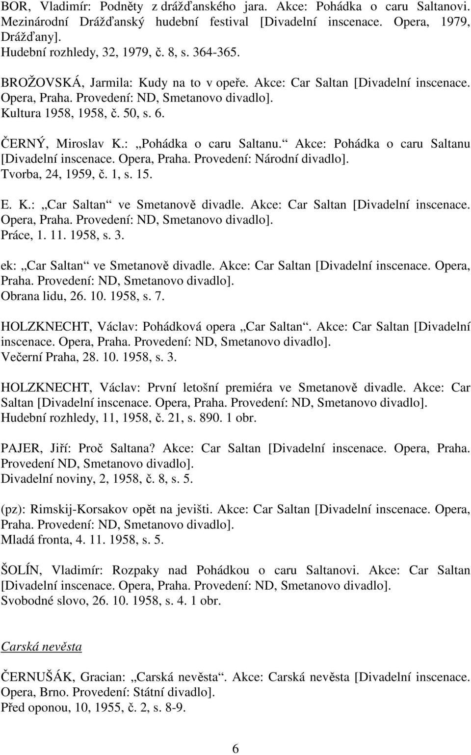 : Pohádka o caru Saltanu. Akce: Pohádka o caru Saltanu [Divadelní inscenace. Opera, Praha. Provedení: Národní divadlo]. Tvorba, 24, 1959, č. 1, s. 15. E. K.: Car Saltan ve Smetanově divadle.