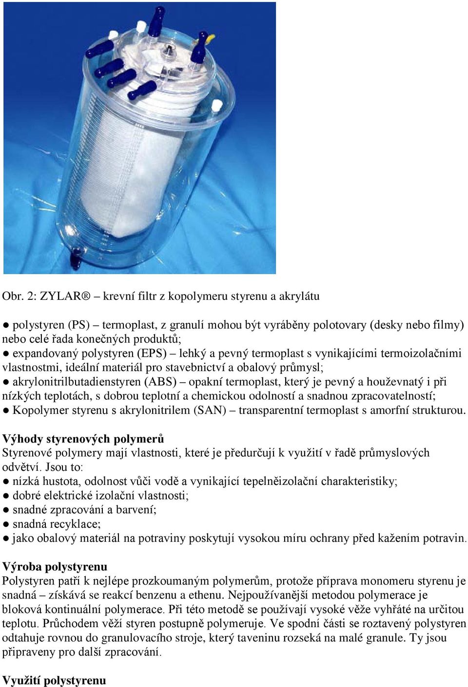 pevný a houževnatý i při nízkých teplotách, s dobrou teplotní a chemickou odolností a snadnou zpracovatelností; Kopolymer styrenu s akrylonitrilem (SAN) transparentní termoplast s amorfní strukturou.