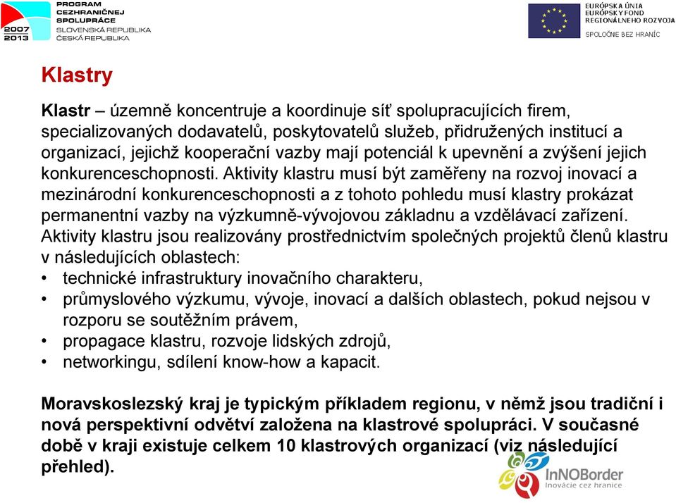 Aktivity klastru musí být zaměřeny na rozvoj inovací a mezinárodní konkurenceschopnosti a z tohoto pohledu musí klastry prokázat permanentní vazby na výzkumně-vývojovou základnu a vzdělávací zařízení.